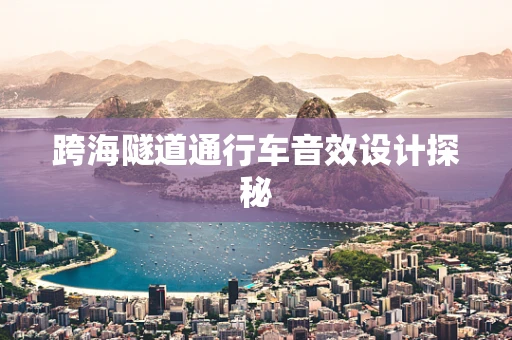 跨海隧道通行车音效设计探秘