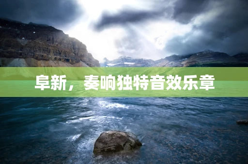 阜新，奏响独特音效乐章