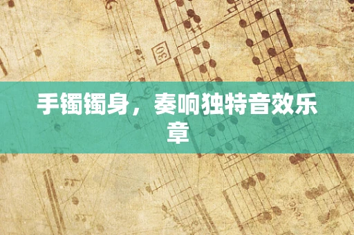 手镯镯身，奏响独特音效乐章