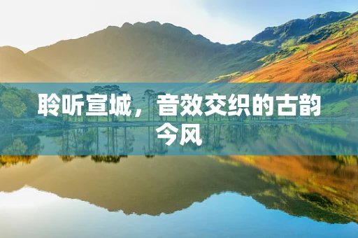 聆听宣城，音效交织的古韵今风