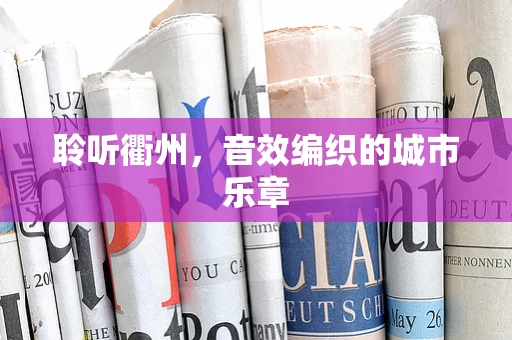 聆听衢州，音效编织的城市乐章
