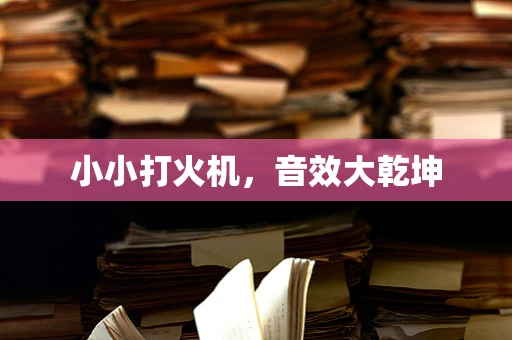 小小打火机，音效大乾坤