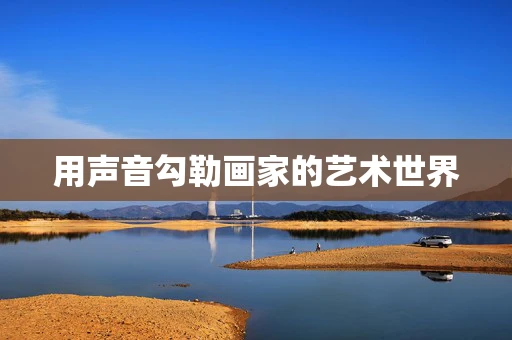 用声音勾勒画家的艺术世界