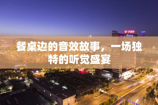 餐桌边的音效故事，一场独特的听觉盛宴