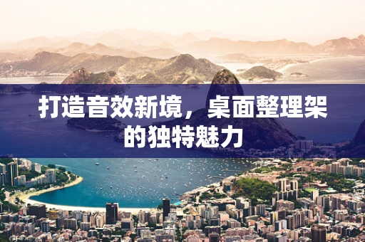 打造音效新境，桌面整理架的独特魅力