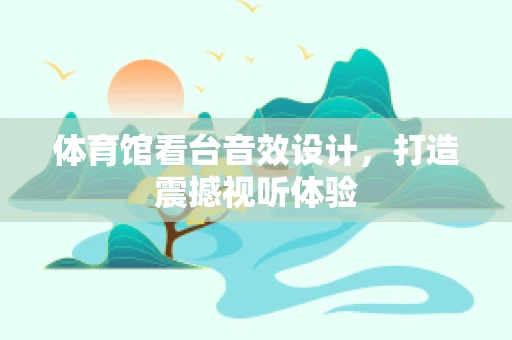体育馆看台音效设计，打造震撼视听体验