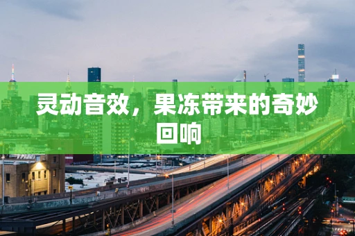 灵动音效，果冻带来的奇妙回响