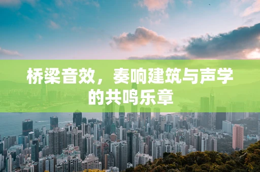桥梁音效，奏响建筑与声学的共鸣乐章