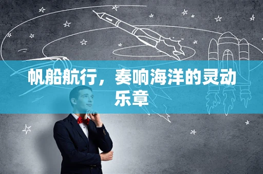 帆船航行，奏响海洋的灵动乐章
