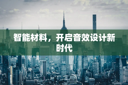 智能材料，开启音效设计新时代