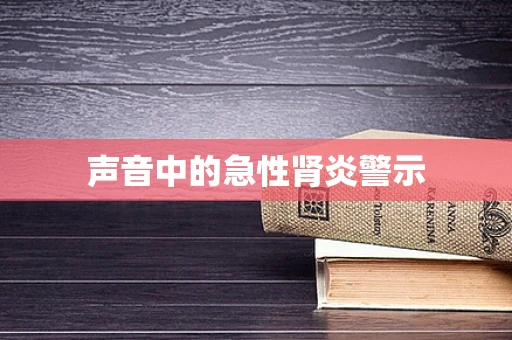 声音中的急性肾炎警示