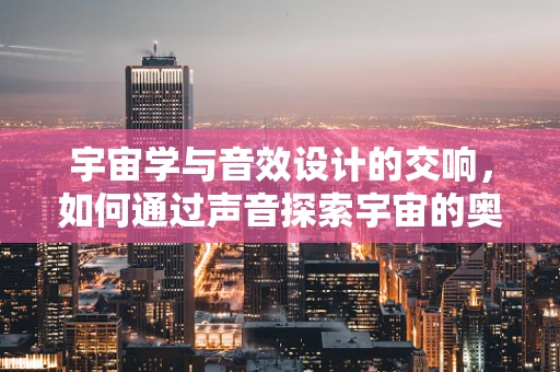 宇宙学与音效设计的交响，如何通过声音探索宇宙的奥秘？