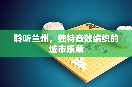 聆听兰州，独特音效编织的城市乐章