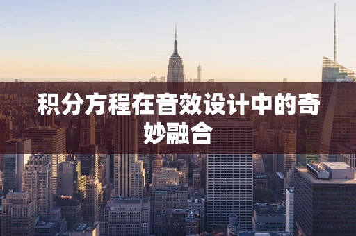 积分方程在音效设计中的奇妙融合