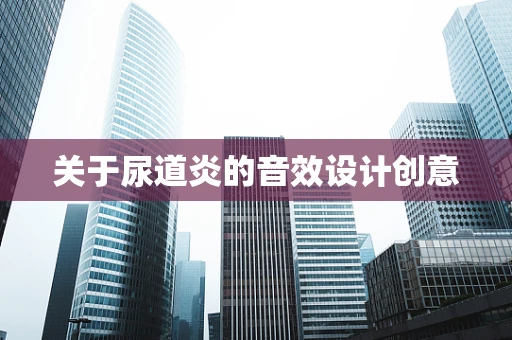 关于尿道炎的音效设计创意