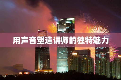 用声音塑造讲师的独特魅力