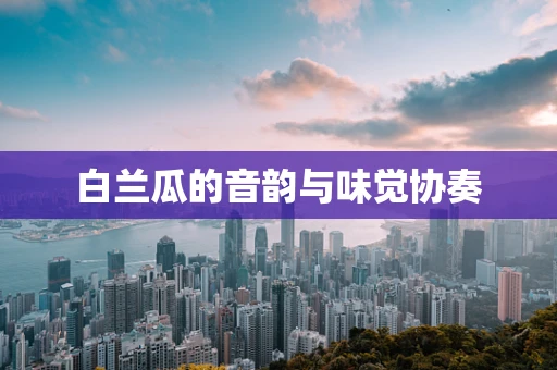 白兰瓜的音韵与味觉协奏