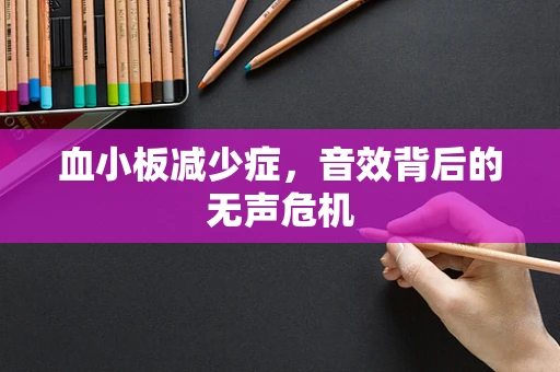 血小板减少症，音效背后的无声危机