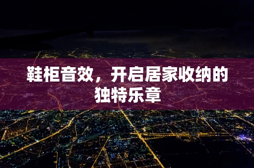 鞋柜音效，开启居家收纳的独特乐章