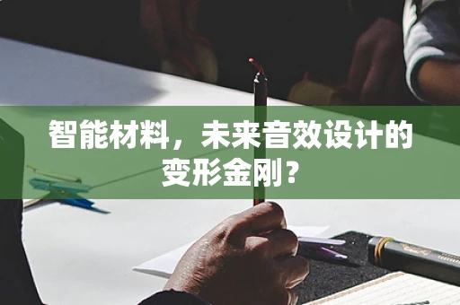 智能材料，未来音效设计的变形金刚？