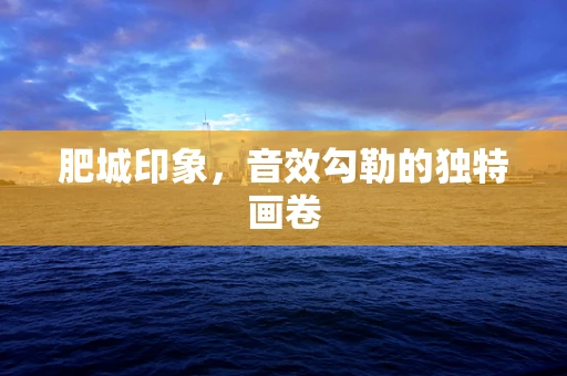 肥城印象，音效勾勒的独特画卷