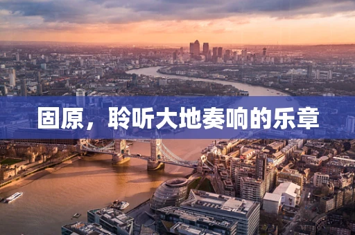 固原，聆听大地奏响的乐章