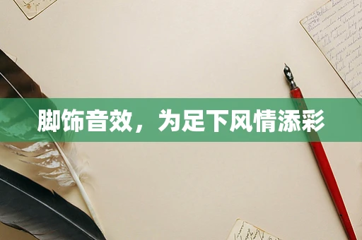 脚饰音效，为足下风情添彩