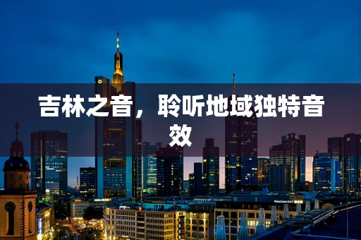 吉林之音，聆听地域独特音效
