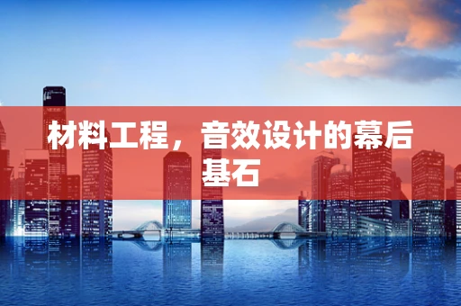 材料工程，音效设计的幕后基石