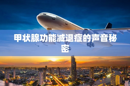 甲状腺功能减退症的声音秘密