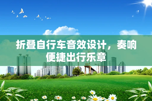 折叠自行车音效设计，奏响便捷出行乐章
