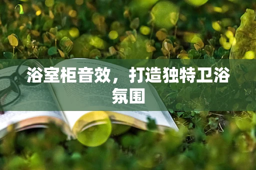 浴室柜音效，打造独特卫浴氛围