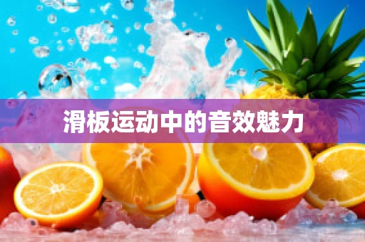 滑板运动中的音效魅力