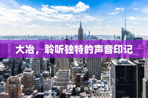 大冶，聆听独特的声音印记