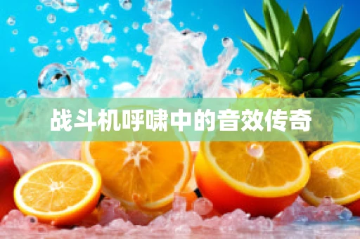 战斗机呼啸中的音效传奇