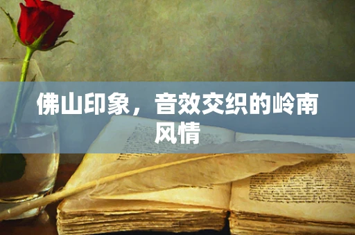 佛山印象，音效交织的岭南风情