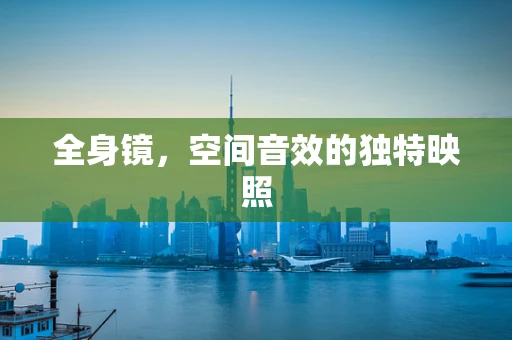 全身镜，空间音效的独特映照