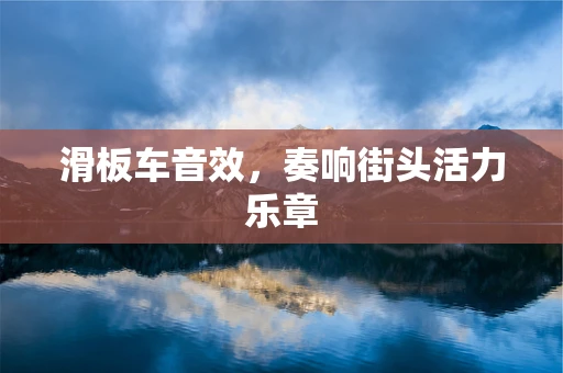 滑板车音效，奏响街头活力乐章
