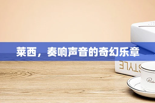 莱西，奏响声音的奇幻乐章