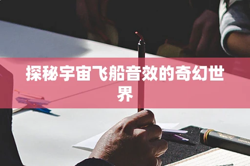 探秘宇宙飞船音效的奇幻世界