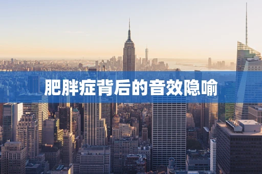 肥胖症背后的音效隐喻