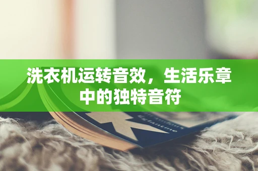 洗衣机运转音效，生活乐章中的独特音符