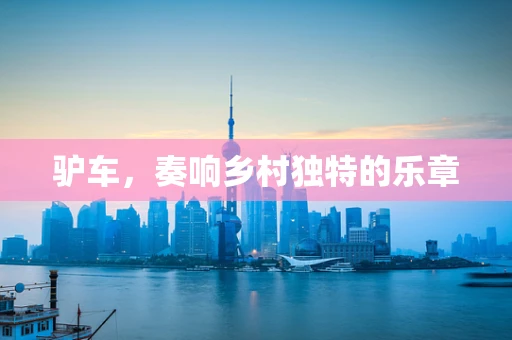 驴车，奏响乡村独特的乐章