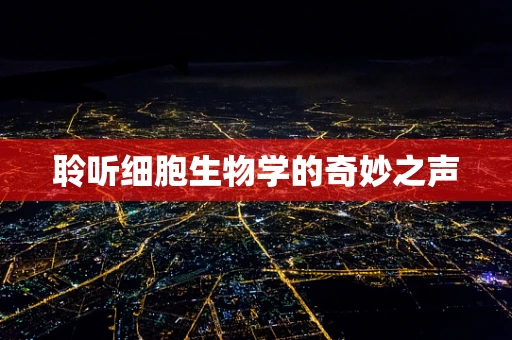 聆听细胞生物学的奇妙之声