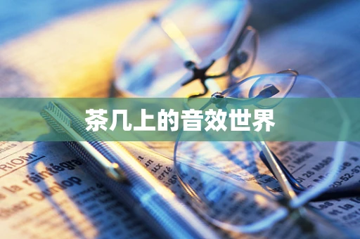 茶几上的音效世界