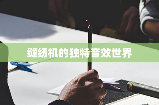 缝纫机的独特音效世界