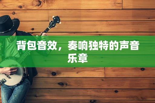 背包音效，奏响独特的声音乐章