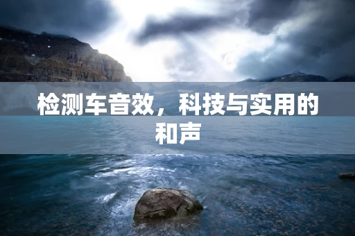 检测车音效，科技与实用的和声