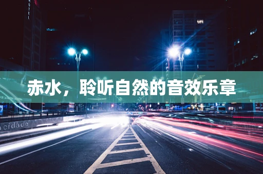 赤水，聆听自然的音效乐章