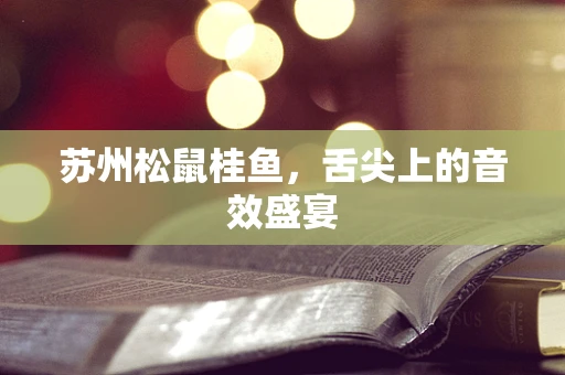 苏州松鼠桂鱼，舌尖上的音效盛宴